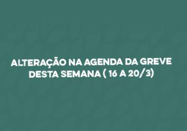ATENÇÃO! Alteração na agenda da greve desta semana (16 a 20/3)