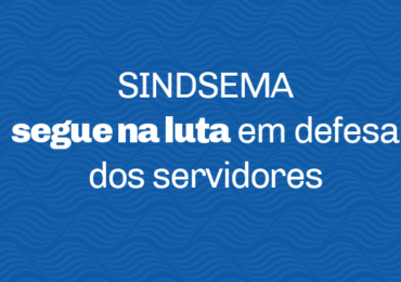 SINDSEMA segue na luta em defesa dos servidores