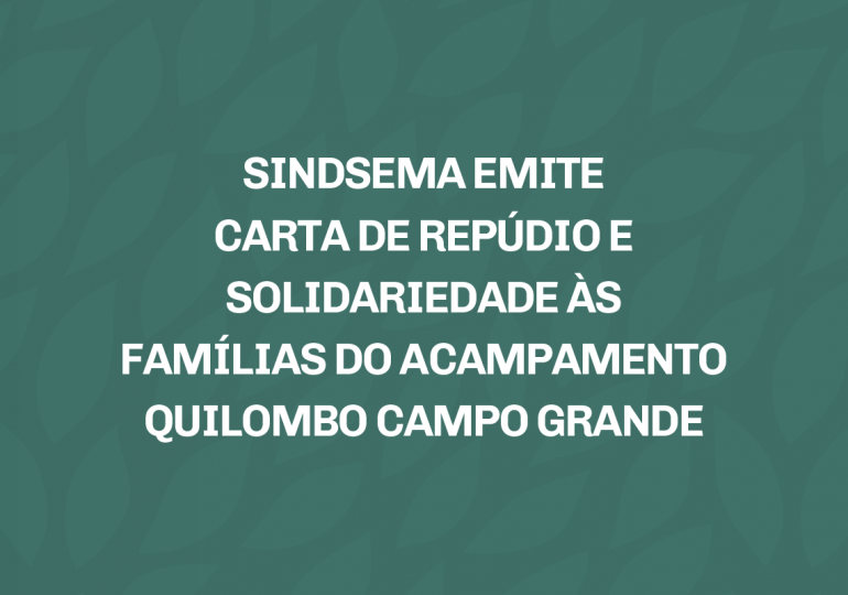 SINDSEMA emite carta de repúdio e solidariedade às famílias do acampamento Quilombo Campo Grande