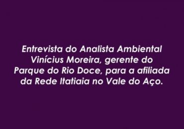 Entrevista do servidor Vinícius Moreira, gerente do Parque Estadual do Rio Doce, para a Itatiaia