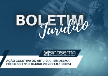 Boletim Jurídico - Ação Coletiva do Art.10-A - Sindsema - Processo Nº 5164360-20.2021.8.13.0024