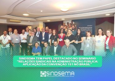 Sindsema tem papel destacado no seminário “Relações sindicais na administração pública: Aplicação da Convenção 151 no Brasil”